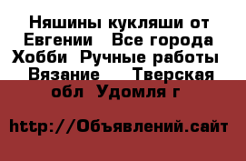 Няшины кукляши от Евгении - Все города Хобби. Ручные работы » Вязание   . Тверская обл.,Удомля г.